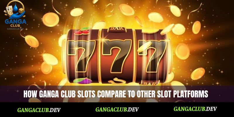 How Ganga Club Slots compare to other slot platforms
