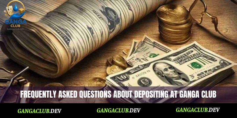 Frequently asked questions about depositing at Ganga Club